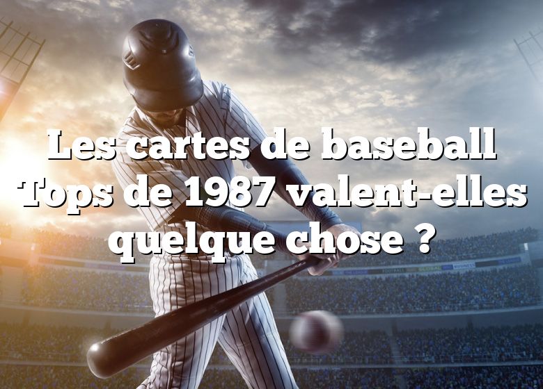 Les cartes de baseball Tops de 1987 valent-elles quelque chose ?